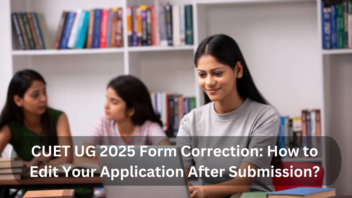 CUET UG 2025 Form Correction How to Edit Your Application After Submission