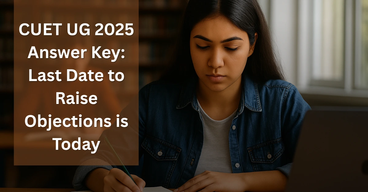 CUET UG 2025 Answer Key Last Date to Raise Objections is Today