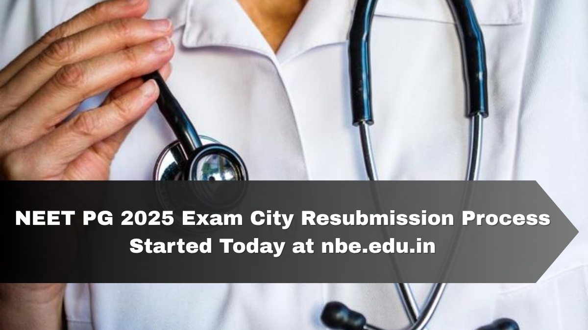 NEET PG 2025 Exam City Resubmission Process Started Today at nbe.edu.in