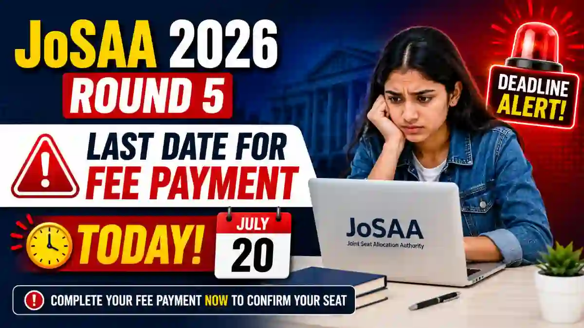 JoSAA 2026 Round 5: Last Date for Fee Payment Today, July 20